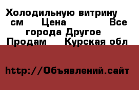 Холодильную витрину 130 см.  › Цена ­ 17 000 - Все города Другое » Продам   . Курская обл.